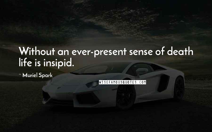 Muriel Spark Quotes: Without an ever-present sense of death life is insipid.