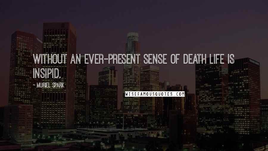 Muriel Spark Quotes: Without an ever-present sense of death life is insipid.