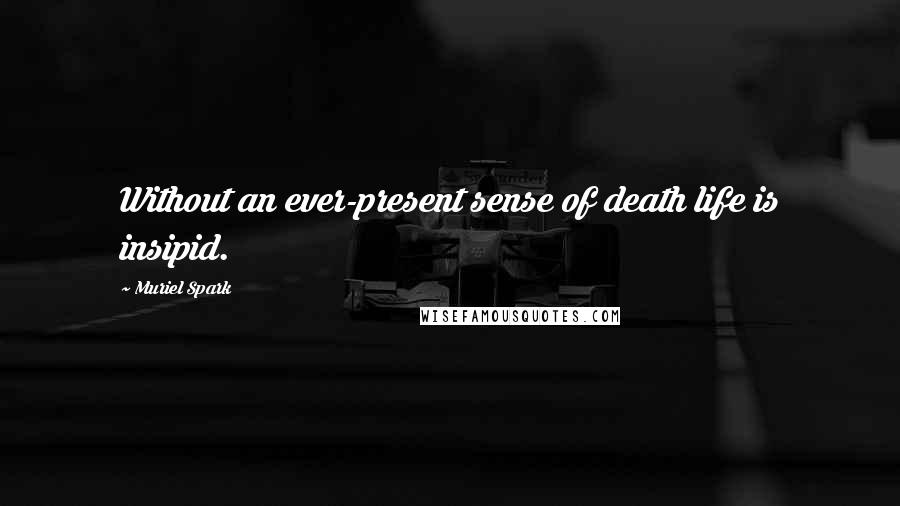 Muriel Spark Quotes: Without an ever-present sense of death life is insipid.