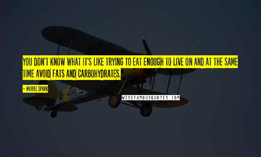 Muriel Spark Quotes: You don't know what it's like trying to eat enough to live on and at the same time avoid fats and carbohydrates.