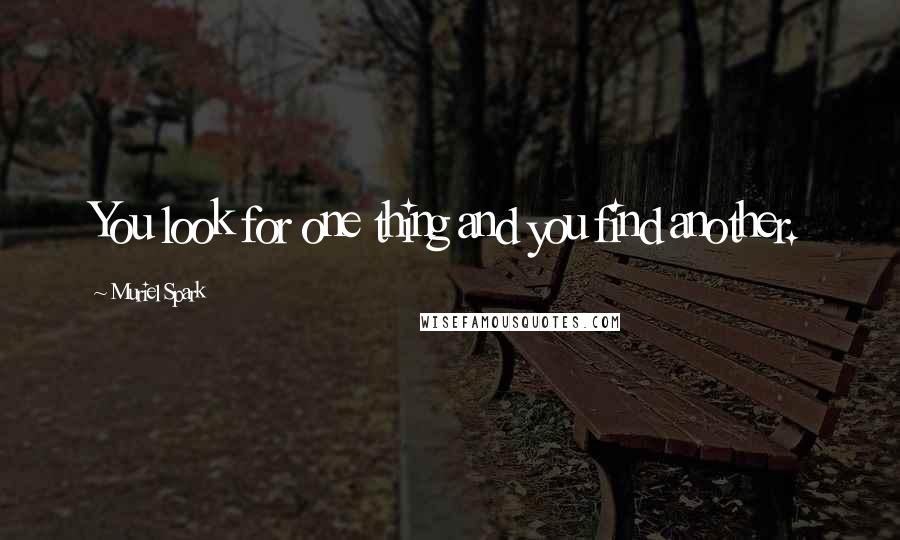 Muriel Spark Quotes: You look for one thing and you find another.