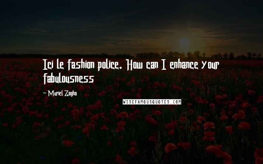 Muriel Zagha Quotes: Ici le fashion police. How can I enhance your fabulousness
