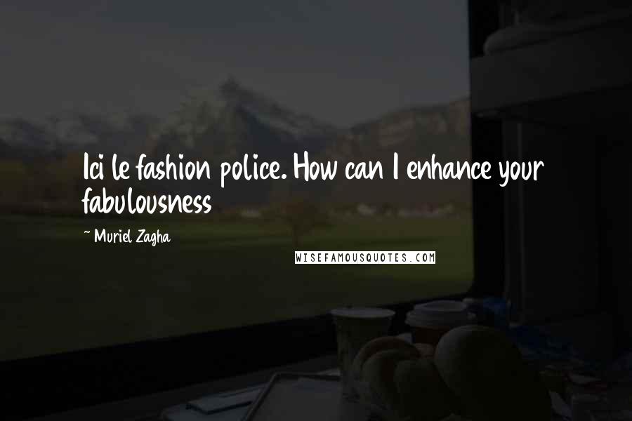 Muriel Zagha Quotes: Ici le fashion police. How can I enhance your fabulousness