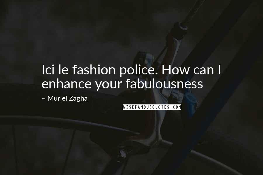 Muriel Zagha Quotes: Ici le fashion police. How can I enhance your fabulousness