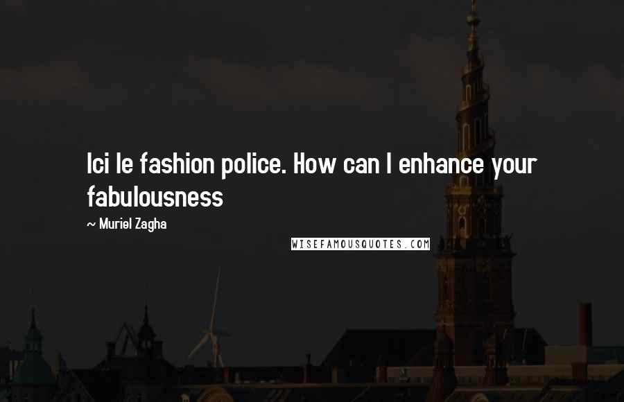 Muriel Zagha Quotes: Ici le fashion police. How can I enhance your fabulousness