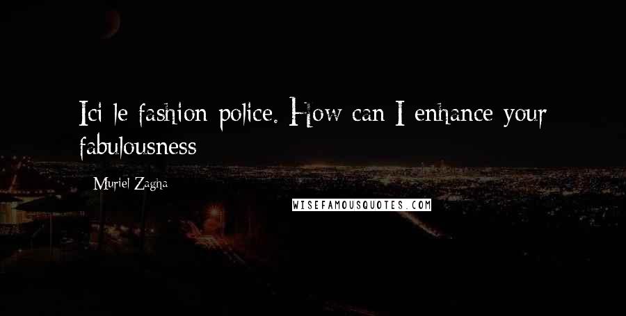 Muriel Zagha Quotes: Ici le fashion police. How can I enhance your fabulousness