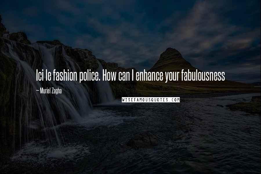 Muriel Zagha Quotes: Ici le fashion police. How can I enhance your fabulousness