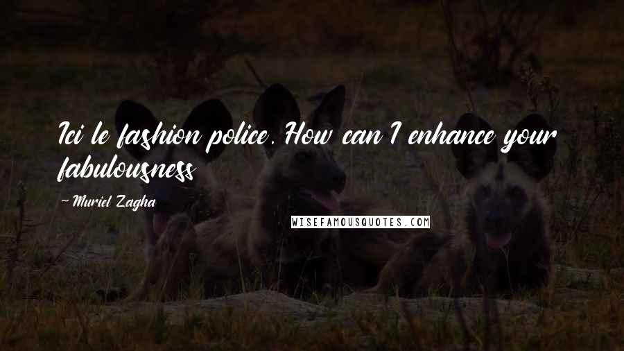 Muriel Zagha Quotes: Ici le fashion police. How can I enhance your fabulousness