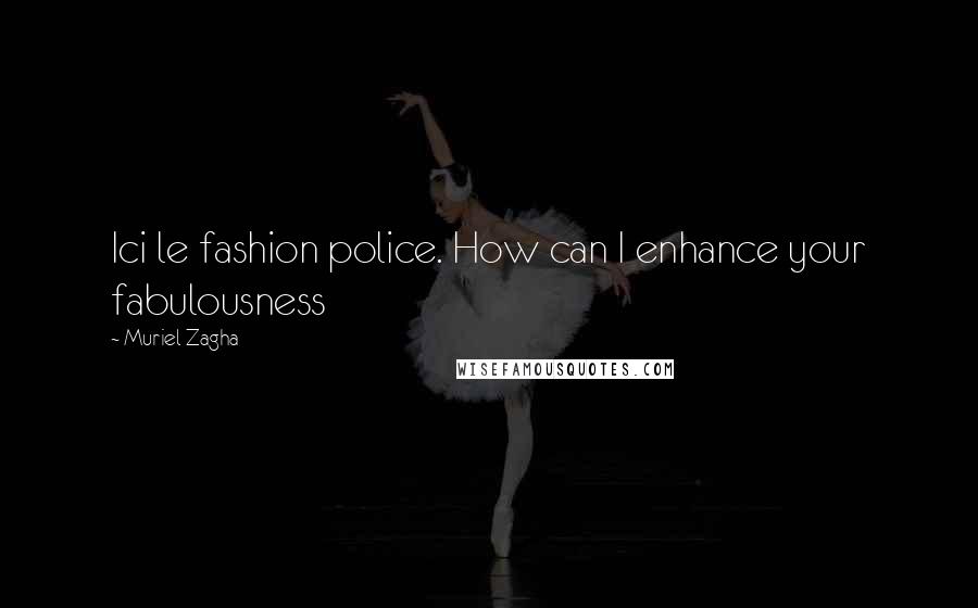 Muriel Zagha Quotes: Ici le fashion police. How can I enhance your fabulousness