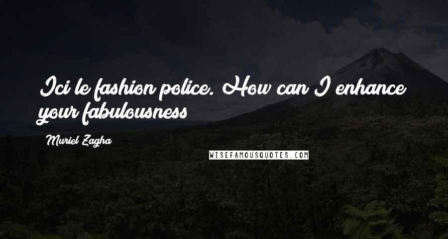 Muriel Zagha Quotes: Ici le fashion police. How can I enhance your fabulousness