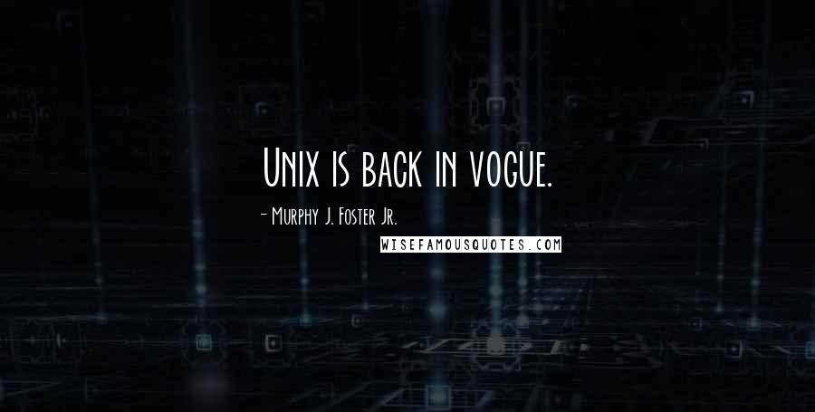 Murphy J. Foster Jr. Quotes: Unix is back in vogue.