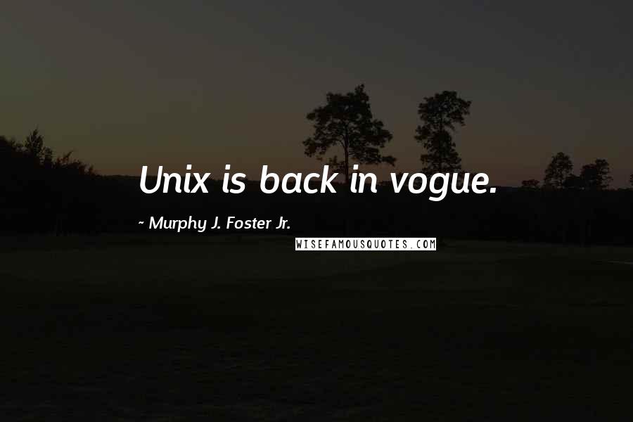 Murphy J. Foster Jr. Quotes: Unix is back in vogue.