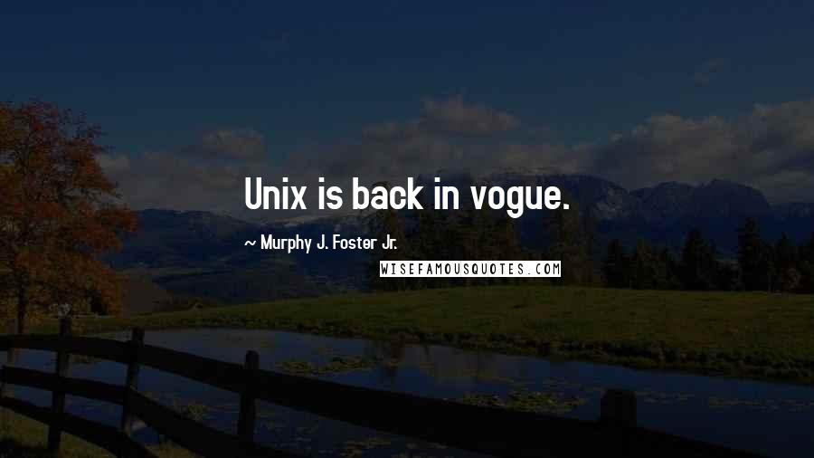 Murphy J. Foster Jr. Quotes: Unix is back in vogue.