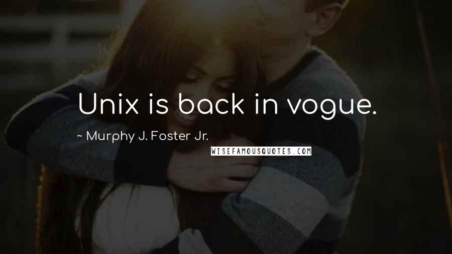 Murphy J. Foster Jr. Quotes: Unix is back in vogue.