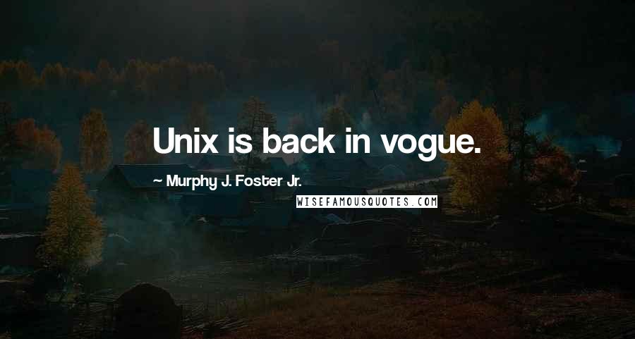 Murphy J. Foster Jr. Quotes: Unix is back in vogue.