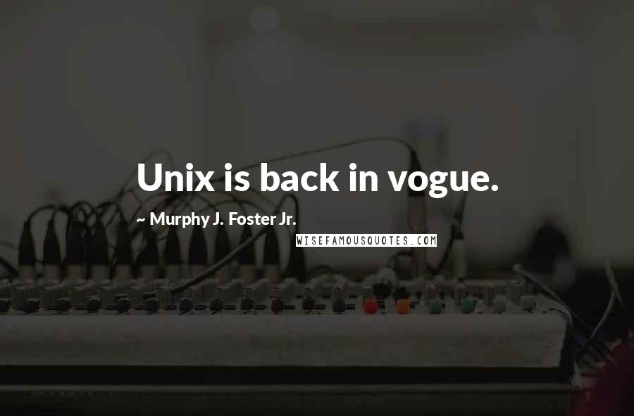 Murphy J. Foster Jr. Quotes: Unix is back in vogue.