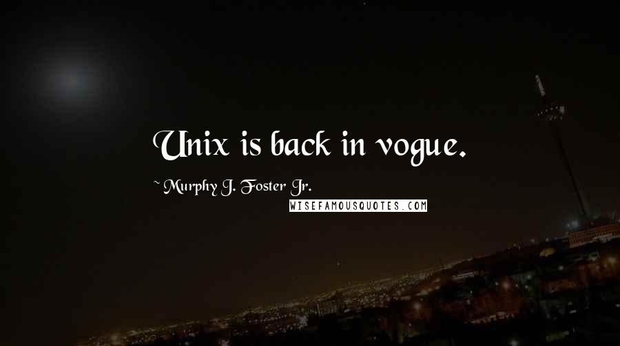 Murphy J. Foster Jr. Quotes: Unix is back in vogue.
