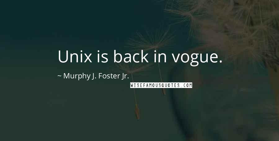 Murphy J. Foster Jr. Quotes: Unix is back in vogue.