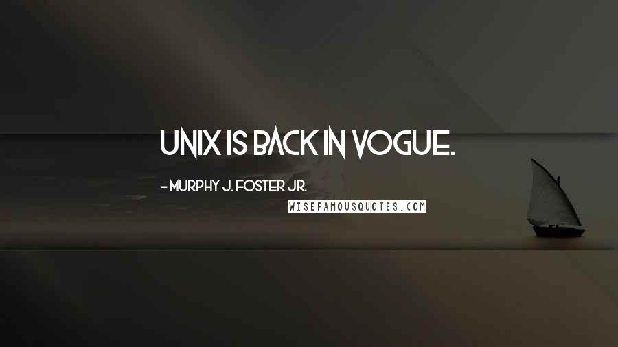 Murphy J. Foster Jr. Quotes: Unix is back in vogue.