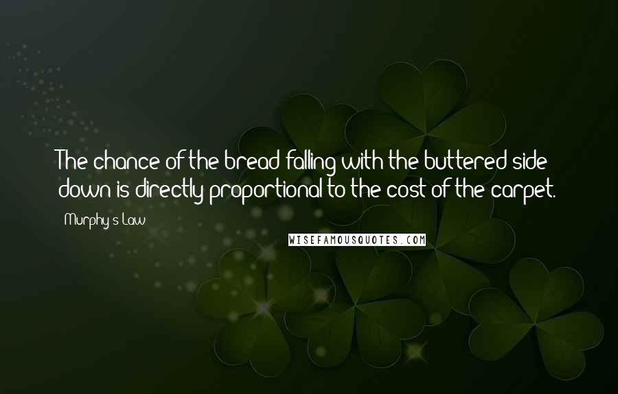 Murphy's Law Quotes: The chance of the bread falling with the buttered side down is directly proportional to the cost of the carpet.