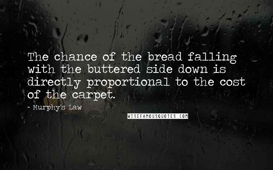 Murphy's Law Quotes: The chance of the bread falling with the buttered side down is directly proportional to the cost of the carpet.