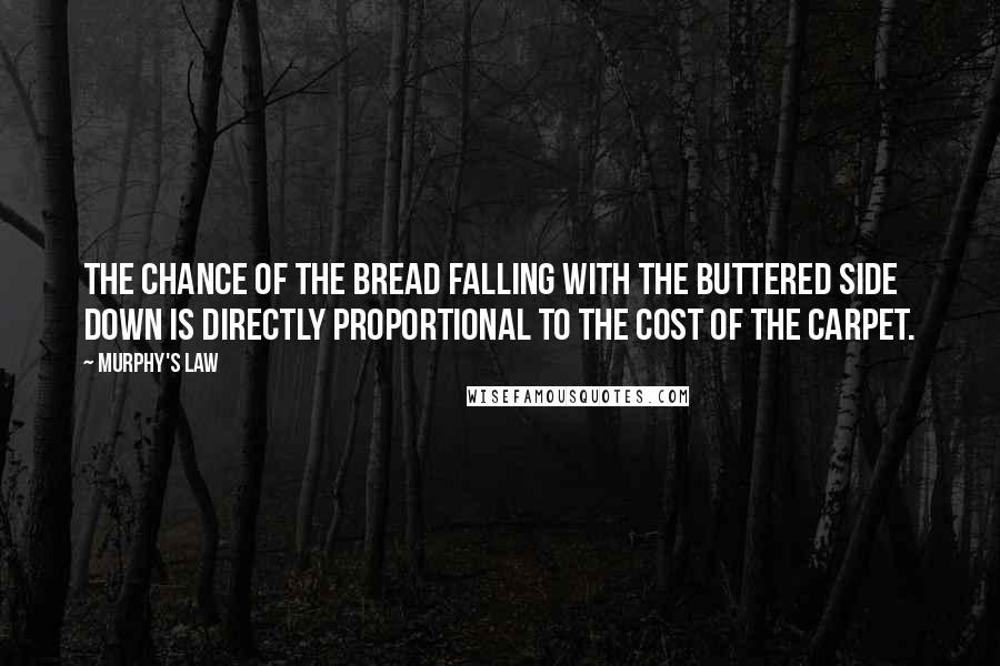 Murphy's Law Quotes: The chance of the bread falling with the buttered side down is directly proportional to the cost of the carpet.