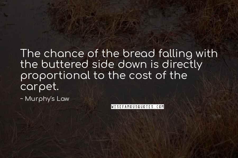 Murphy's Law Quotes: The chance of the bread falling with the buttered side down is directly proportional to the cost of the carpet.