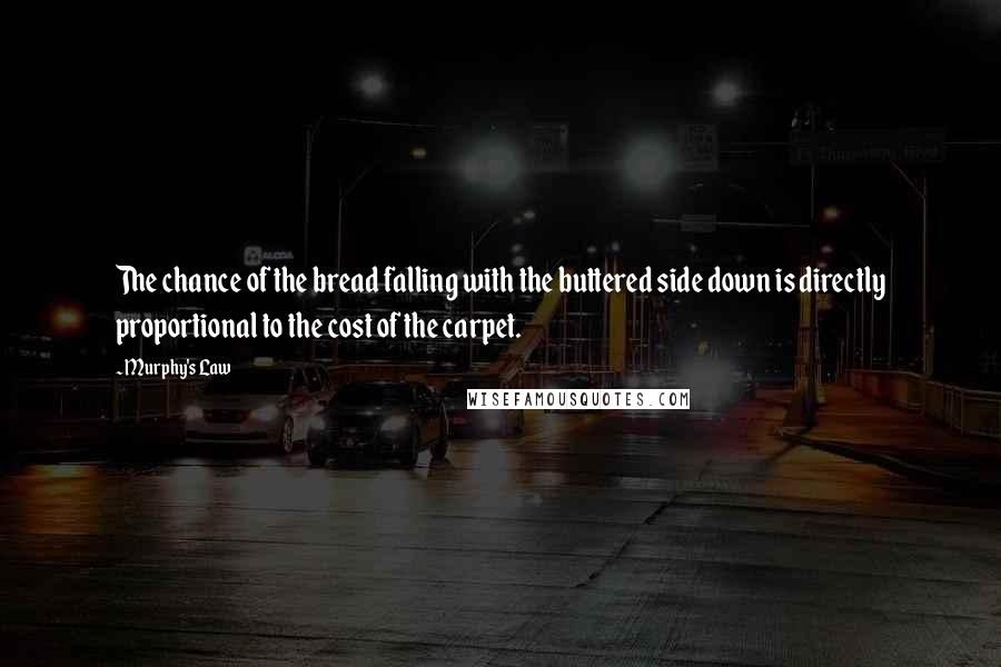 Murphy's Law Quotes: The chance of the bread falling with the buttered side down is directly proportional to the cost of the carpet.