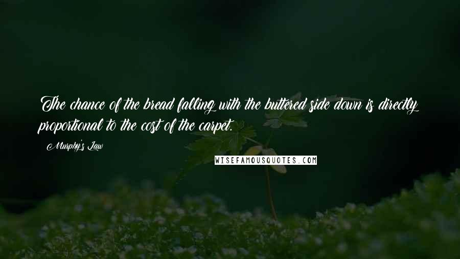 Murphy's Law Quotes: The chance of the bread falling with the buttered side down is directly proportional to the cost of the carpet.