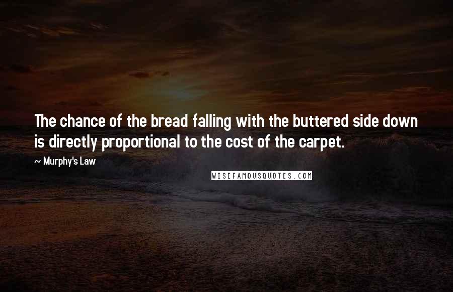 Murphy's Law Quotes: The chance of the bread falling with the buttered side down is directly proportional to the cost of the carpet.