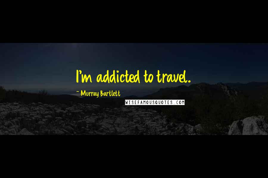 Murray Bartlett Quotes: I'm addicted to travel.