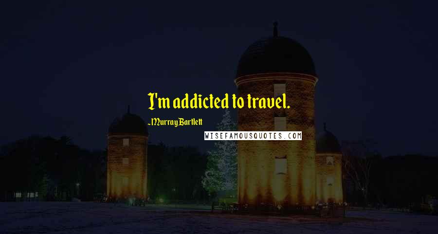 Murray Bartlett Quotes: I'm addicted to travel.