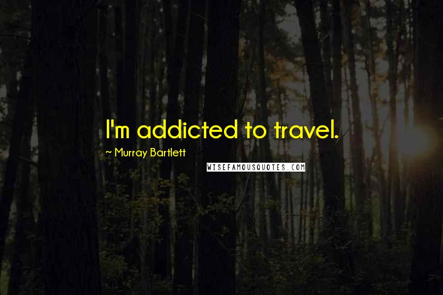 Murray Bartlett Quotes: I'm addicted to travel.