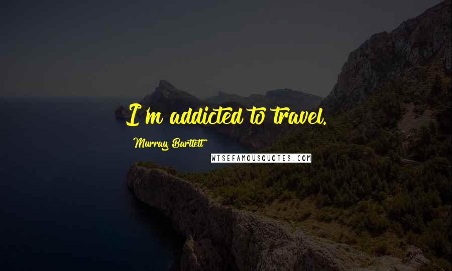 Murray Bartlett Quotes: I'm addicted to travel.