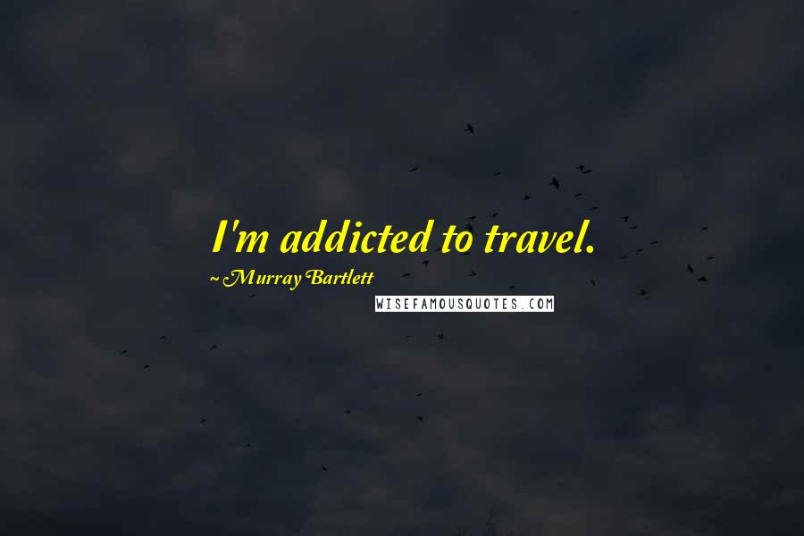Murray Bartlett Quotes: I'm addicted to travel.