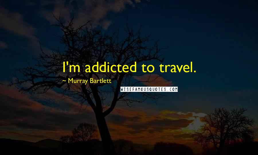 Murray Bartlett Quotes: I'm addicted to travel.