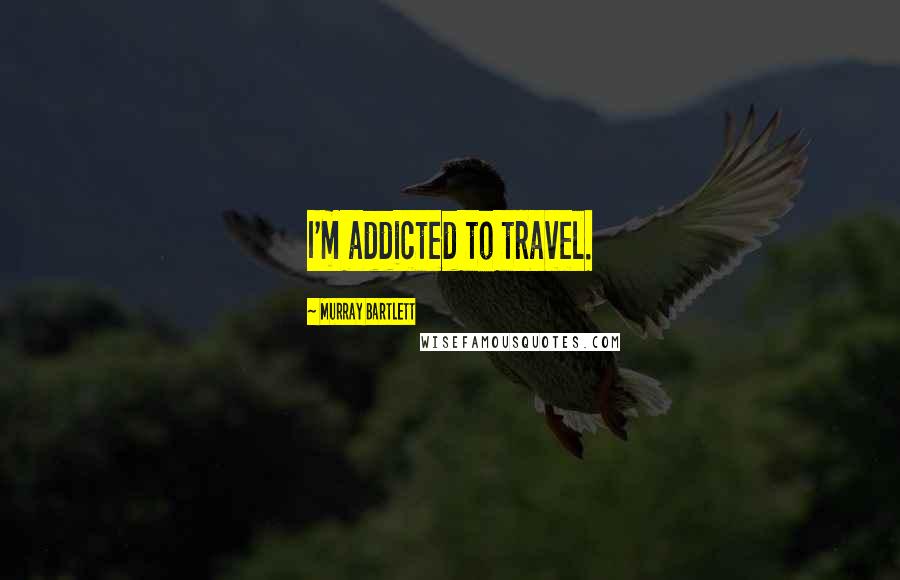 Murray Bartlett Quotes: I'm addicted to travel.