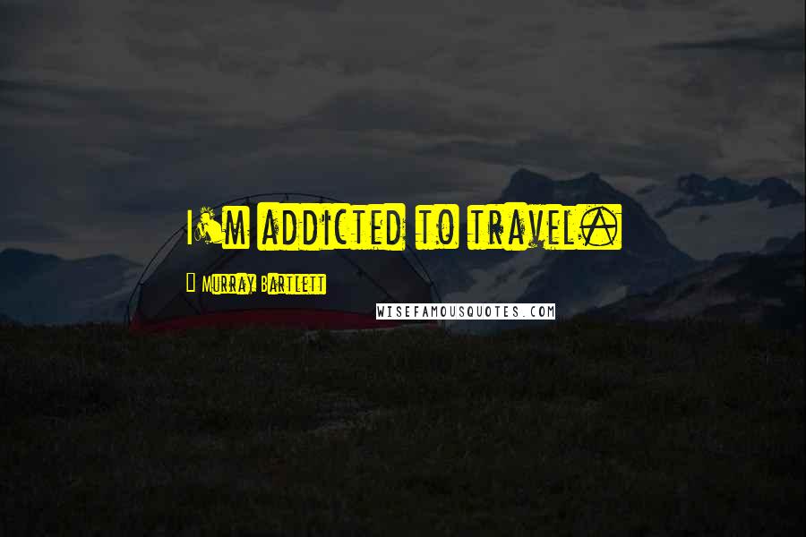 Murray Bartlett Quotes: I'm addicted to travel.