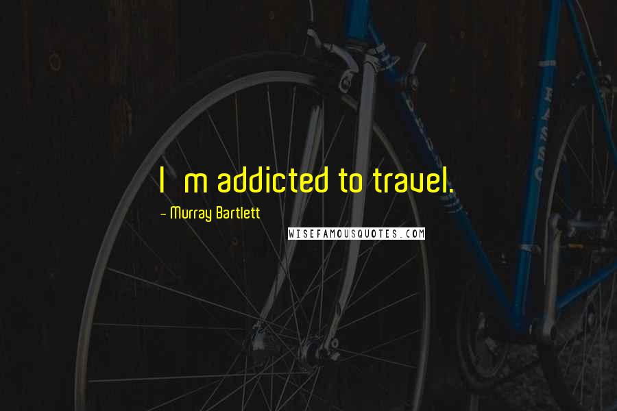 Murray Bartlett Quotes: I'm addicted to travel.
