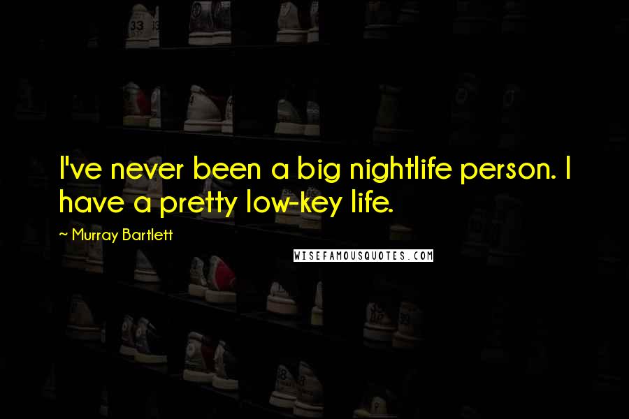 Murray Bartlett Quotes: I've never been a big nightlife person. I have a pretty low-key life.