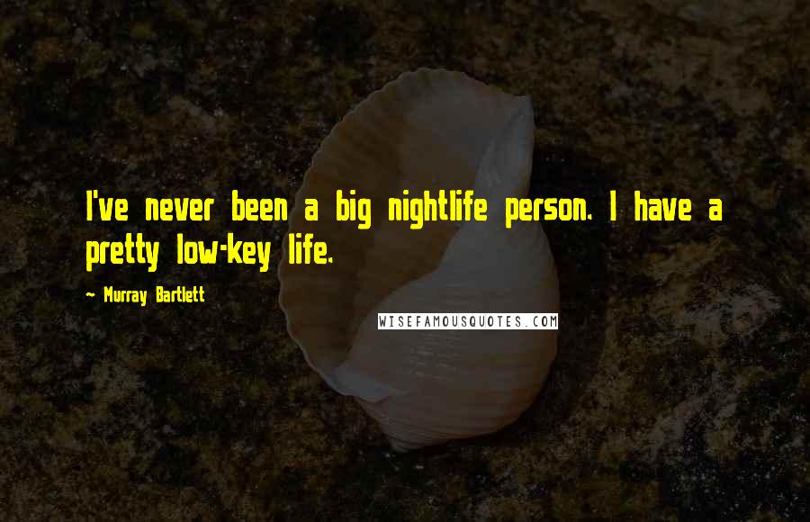 Murray Bartlett Quotes: I've never been a big nightlife person. I have a pretty low-key life.