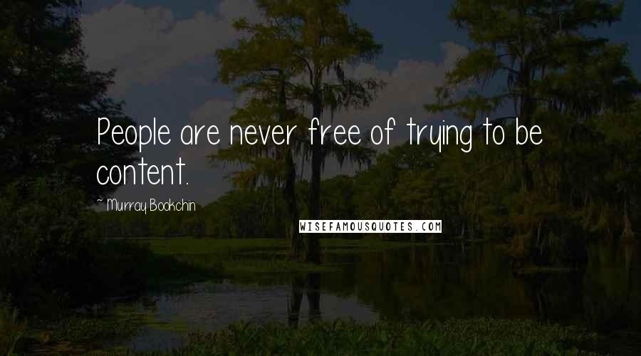 Murray Bookchin Quotes: People are never free of trying to be content.