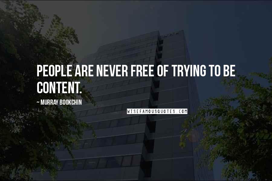 Murray Bookchin Quotes: People are never free of trying to be content.
