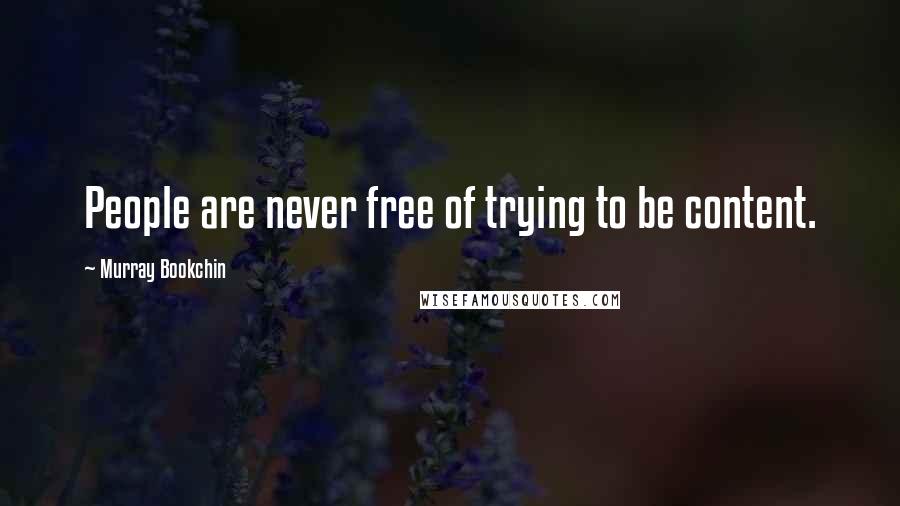 Murray Bookchin Quotes: People are never free of trying to be content.