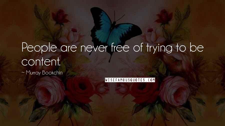 Murray Bookchin Quotes: People are never free of trying to be content.
