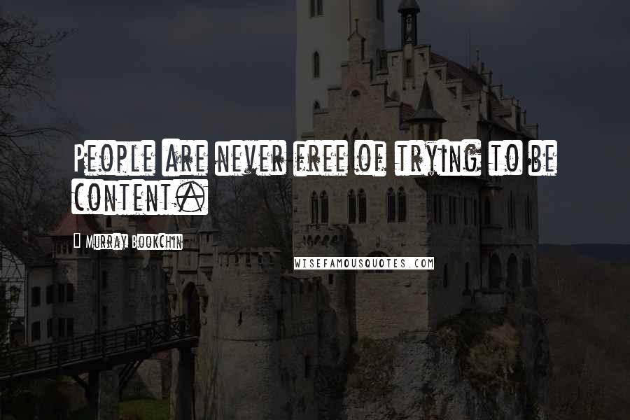 Murray Bookchin Quotes: People are never free of trying to be content.