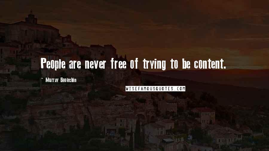 Murray Bookchin Quotes: People are never free of trying to be content.