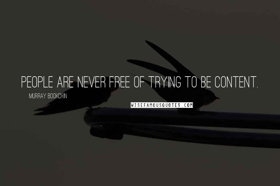 Murray Bookchin Quotes: People are never free of trying to be content.