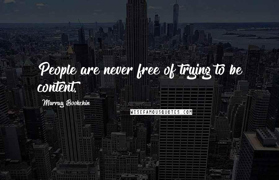 Murray Bookchin Quotes: People are never free of trying to be content.
