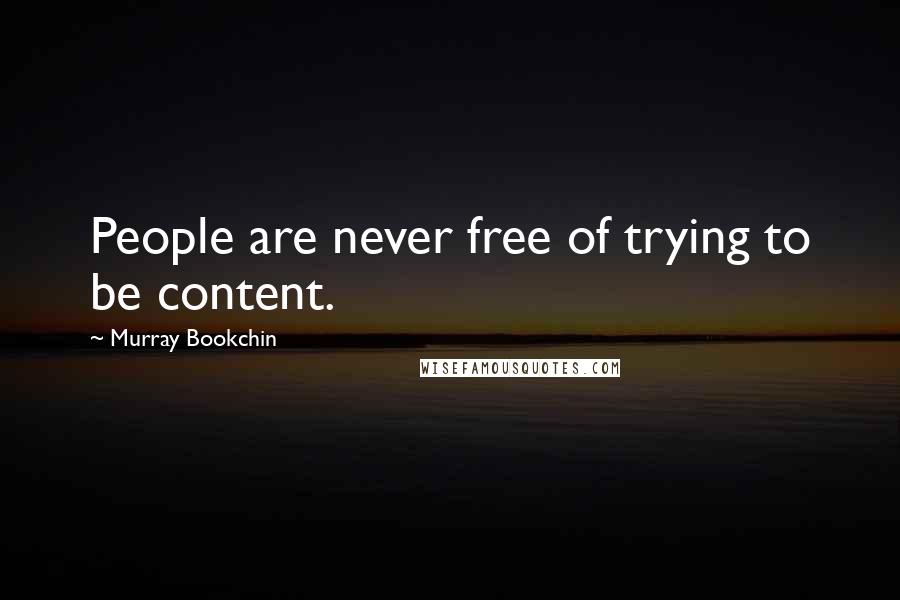 Murray Bookchin Quotes: People are never free of trying to be content.